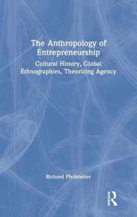 The Anthropology of Entrepreneurship: Cultural History, Global Ethnographies, Theorizing Agency