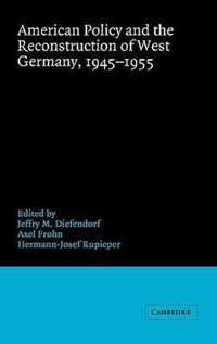 American Policy and the Reconstruction of West Germany, 1945-1955