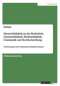 Deutschdidaktik an der Realschule. Literaturdidaktik, Mediendidaktik, Grammatik und Rechtschreibung