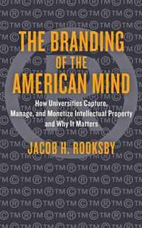 The Branding of the American Mind - How Universities Capture, Manage, and Monetize Intellectual Property and Why It Matters