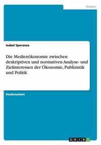 Die Medienoekonomie zwischen deskriptiven und normativen Analyse- und Zielinteressen der OEkonomie, Publizistik und Politik