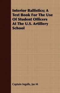 Interior Ballistics; A Text Book For The Use Of Student Officers At The U.S. Artillery School