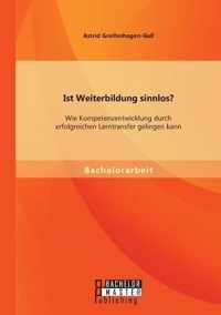 Ist Weiterbildung sinnlos? Wie Kompetenzentwicklung durch erfolgreichen Lerntransfer gelingen kann