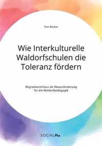 Wie Interkulturelle Waldorfschulen die Toleranz foerdern. Migrantenmilieus als Herausforderung fur die Waldorfpadagogik