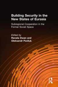 Building Security in the New States of Eurasia: Subregional Cooperation in the Former Soviet Space