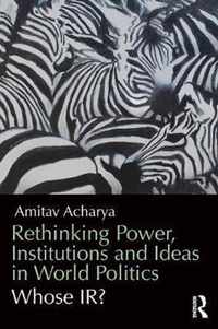 Rethinking Power, Institutions and Ideas in World Politics