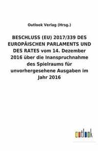 BESCHLUSS (EU) 2017/339 DES EUROPAEISCHEN PARLAMENTS UND DES RATES vom 14. Dezember 2016 uber die Inanspruchnahme des Spielraums fur unvorhergesehene Ausgaben im Jahr 2016