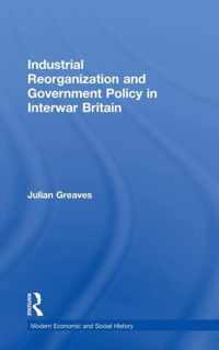 Industrial Reorganization and Government Policy in Interwar Britain