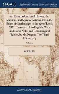 An Essay on Universal History, the Manners, and Spirit of Nations, From the Reign of Charlemaign to the age of Lewis XIV...Translated Into English, With Additional Notes and Chronological Tables, by Mr. Nugent. The Third Edition of 4; Volume 1
