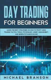 Day Trading For Beginners Learn The Best Strategies On How To Profit Using Trading Tactics, Tools, Psychology, Money Management And Generate Passive Income