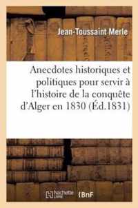 Anecdotes Historiques Et Politiques Pour Servir A l'Histoire de la Conquete d'Alger En 1830