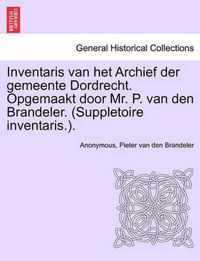 Inventaris van het archief der gemeente dordrecht. opgemaakt door mr. p. van den brandeler. (suppletoire inventaris.). eerste gedeelte