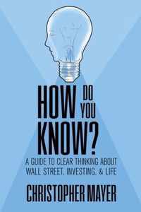 How Do You Know? A Guide to Clear Thinking About Wall Street, Investing, and Life