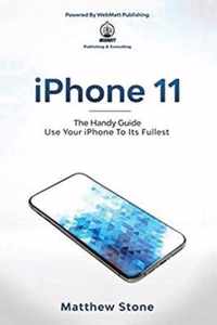 iPhone 11: The Handy Guide To Use Your iPhone To Its Fullest