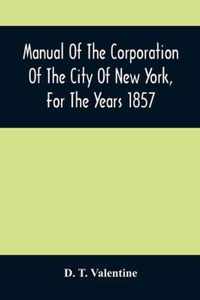 Manual Of The Corporation Of The City Of New York, For The Years 1857