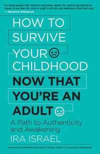 How to Survive Your Childhood Now That You're an Adult: A Path to Authenticity and Awakening