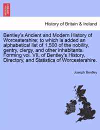 Bentley's Ancient and Modern History of Worcestershire; To Which Is Added an Alphabetical List of 1,500 of the Nobility, Gentry, Clergy, and Other Inhabitants. Forming Vol. VII. of Bentley's History, Directory, and Statistics of Worcestershire.