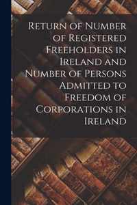 Return of Number of Registered Freeholders in Ireland and Number of Persons Admitted to Freedom of Corporations in Ireland