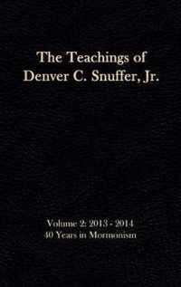 The Teachings of Denver C. Snuffer, Jr. Volume 2: 40 Years in Mormonism 2013-2014