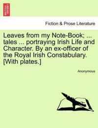 Leaves from My Note-Book; ... Tales ... Portraying Irish Life and Character. by an Ex-Officer of the Royal Irish Constabulary. [With Plates.]