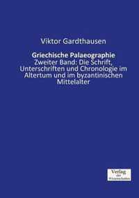 Griechische Palaeographie: Zweiter Band: Die Schrift, Unterschriften und Chronologie im Altertum und im byzantinischen Mittelalter