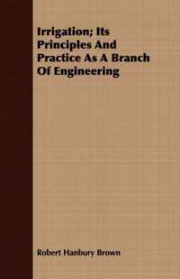 Irrigation; Its Principles And Practice As A Branch Of Engineering