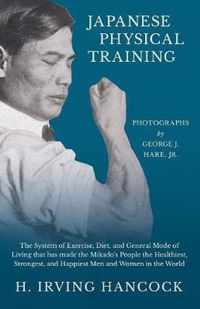 Japanese Physical Training - The System of Exercise, Diet, and General Mode of Living that has made the Mikado's People the Healthiest, Strongest, and