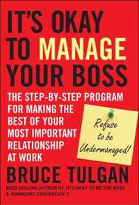 It's Okay to Manage Your Boss: The Step-By-Step Program for Making the Best of Your Most Important Relationship at Work