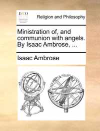 Ministration Of, and Communion with Angels. by Isaac Ambrose, ...