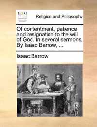 Of Contentment, Patience and Resignation to the Will of God. in Several Sermons. by Isaac Barrow, ...