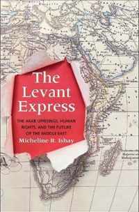 The Levant Express  The Arab Uprisings, Human Rights, and the Future of the Middle East