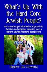 WHAT's UP WITH THE HARD CORE JEWISH PEOPLE? An Irreverent Yet Informative Approach to Judaism and Religious Devotion from a Reform Jewish Mother's Perspective