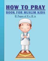 How to Pray Book for Muslim Kids: When and How to Pray in Islam - Book for Muslim Kids, Both Boys and Girls