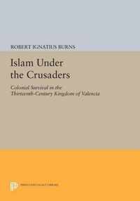 Islam Under the Crusaders - Colonial Survival in the Thirteenth-Century Kingdom of Valencia