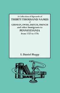 A Collection of Upwards of Thirty Thousand Names of German, Swiss, Dutch, French and Other Immigrants in Pennsylvania from 1727 to 1776