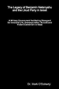 The Legacy of Benjamin Netanyahu and the Likud Party in Israel - A Military Government facilitating Disregard for Innocent Life, Overpopulation, Suicide and Violent Extremism in Gaza