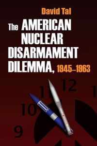 The American Nuclear Disarmament Dilemma, 1945-1963