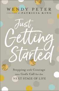 Just Getting Started - Stepping with Courage into God`s Call for the Next Stage of Life