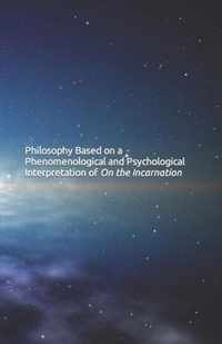 Philosophy Based on a Phenomenological and Psychological Interpretation of On the Incarnation