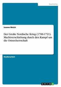 Der Grosse Nordische Krieg (1700-1721). Machtverschiebung durch den Kampf um die Ostseeherrschaft