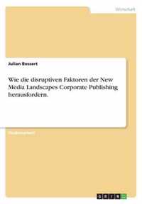 Wie die disruptiven Faktoren der New Media Landscapes Corporate Publishing herausfordern.