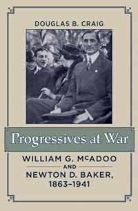 Progressives at War - William G. McAdoo and Newton  D. Baker, 1863-1941