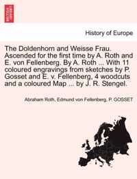 The Doldenhorn and Weisse Frau. Ascended for the First Time by A. Roth and E. Von Fellenberg. by A. Roth ... with 11 Coloured Engravings from Sketches by P. Gosset and E. V. Fellenberg, 4 Woodcuts and a Coloured Map ... by J. R. Stengel.