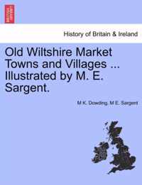 Old Wiltshire Market Towns and Villages ... Illustrated by M. E. Sargent.