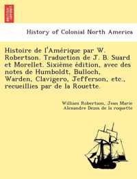 Histoire de L'Ame Rique Par W. Robertson. Traduction de J. B. Suard Et Morellet. Sixie Me E Dition, Avec Des Notes de Humboldt, Bulloch, Warden, Clavigero, Jefferson, Etc., Recueillies Par de La Rouette.