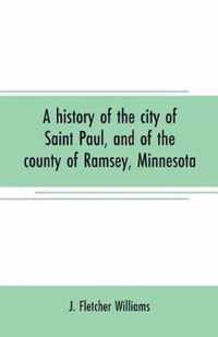 A history of the city of Saint Paul, and of the county of Ramsey, Minnesota