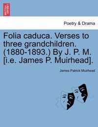 Folia Caduca. Verses to Three Grandchildren. (1880-1893.) by J. P. M. [i.E. James P. Muirhead].