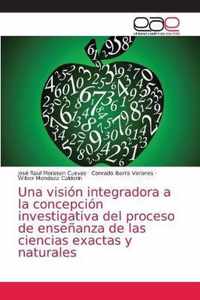 Una vision integradora a la concepcion investigativa del proceso de ensenanza de las ciencias exactas y naturales