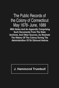 The Public Records Of The Colony Of Connecticut May 1678- June, 1689; With Notes And An Appendix Comprising Such Documents From The State Archives, An