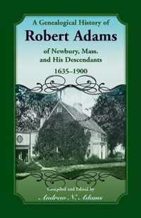 A Genealogical History of Robert Adams of Newbury, Mass., and his Descendants, 1635-1900